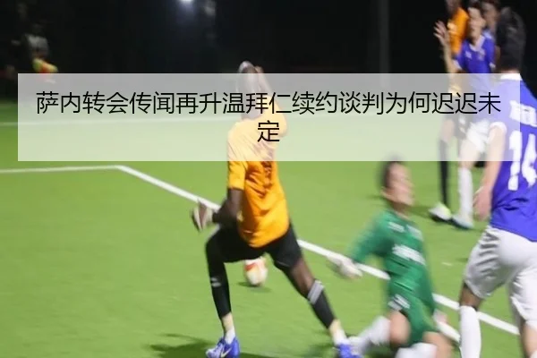萨内转会传闻再升温拜仁续约谈判为何迟迟未定
