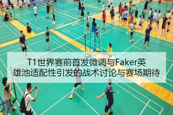 T1世界赛前首发微调与Faker英雄池适配性引发的战术讨论与赛场期待